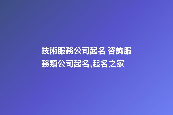 技術服務公司起名 咨詢服務類公司起名,起名之家